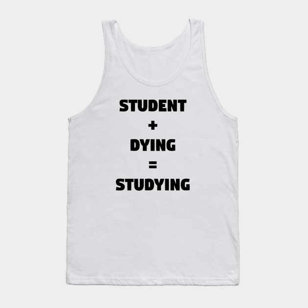 Student + Dying = Studying Tank Top by TeeeeeeTime